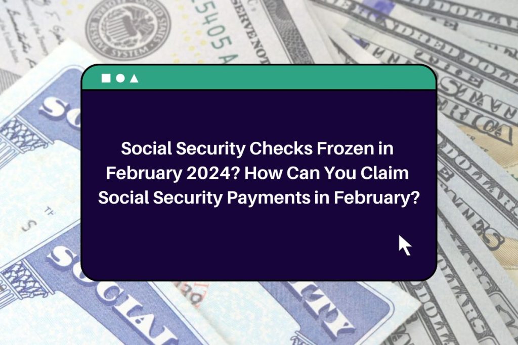 Social Security Checks Frozen in February 2024? How Can You Claim Social Security Payments in February?