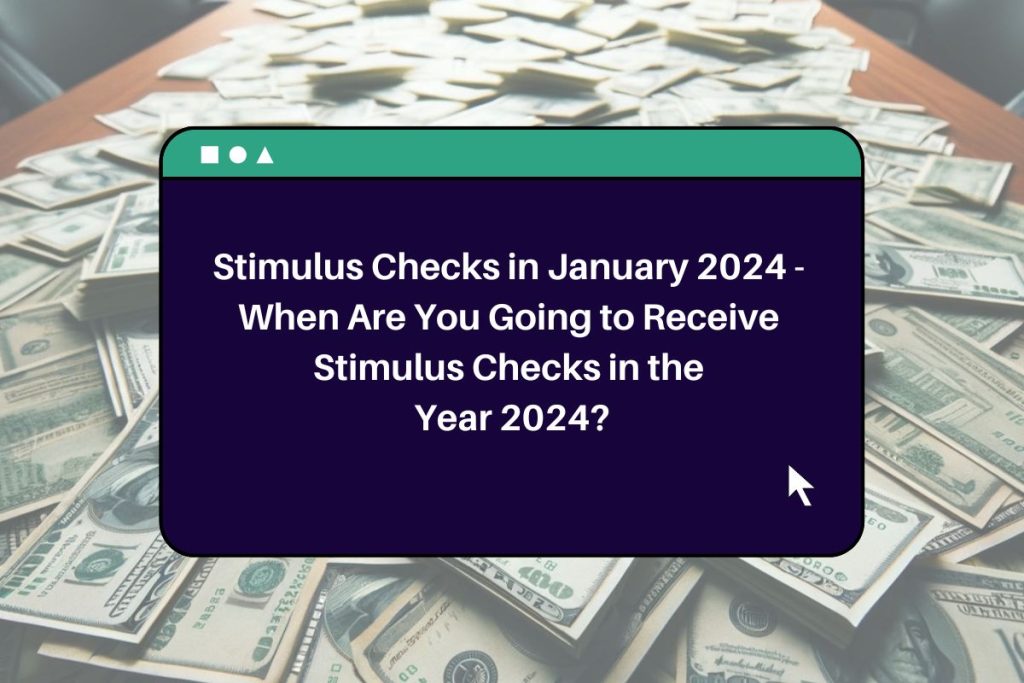 Stimulus Checks in January 2024 - When Are You Going to Receive Stimulus Checks in the Year 2024?