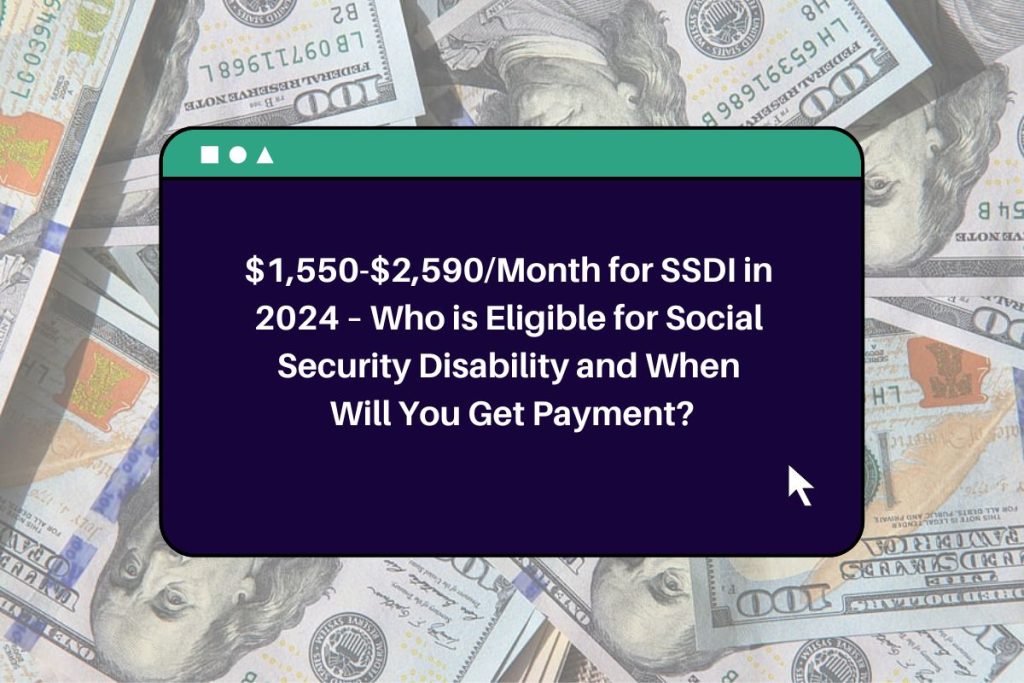 $1,550-$2,590/Month for SSDI in 2024 – Who is Eligible for Social Security Disability and When Will You Get Payment?