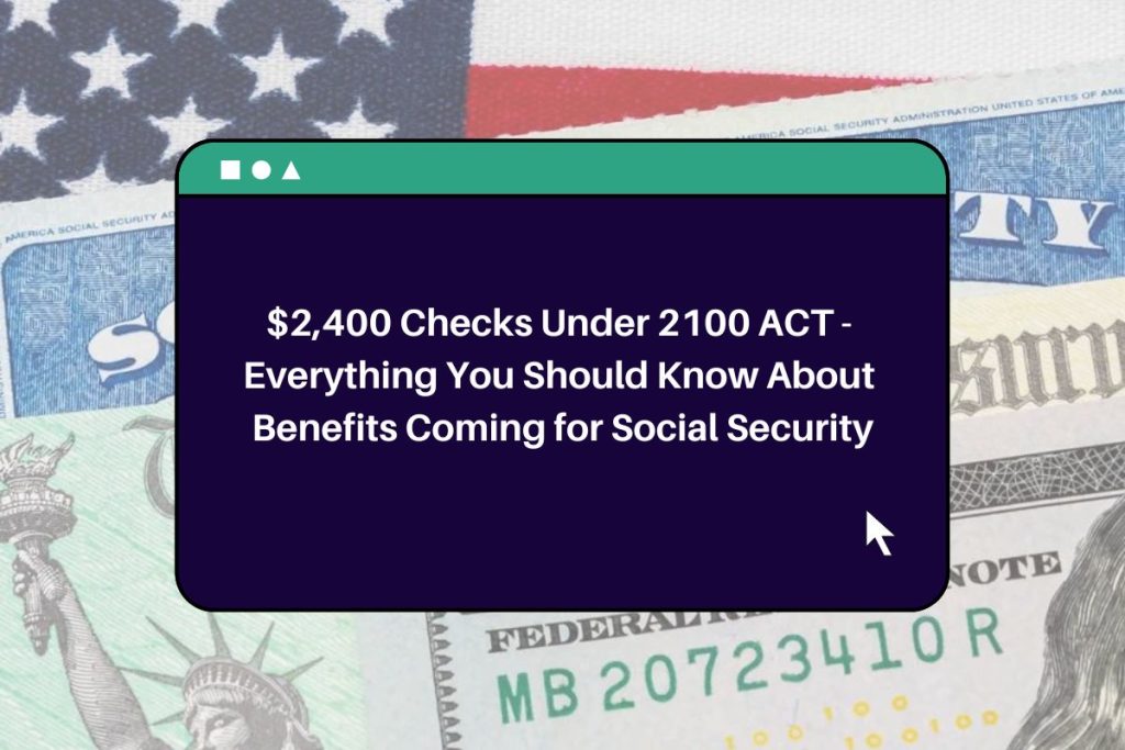 $2,400 Checks Under 2100 ACT - Everything You Should Know About Benefits Coming for Social Security
