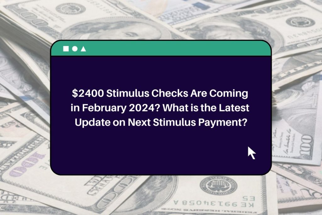 $2400 Stimulus Checks Are Coming in February 2024? What is the Latest Update on Next Stimulus Payment?