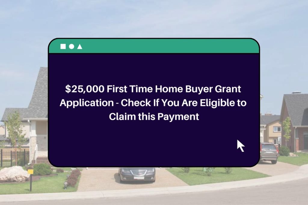 $25,000 First Time Home Buyer Grant Application - Check If You Are Eligible to Claim this Payment