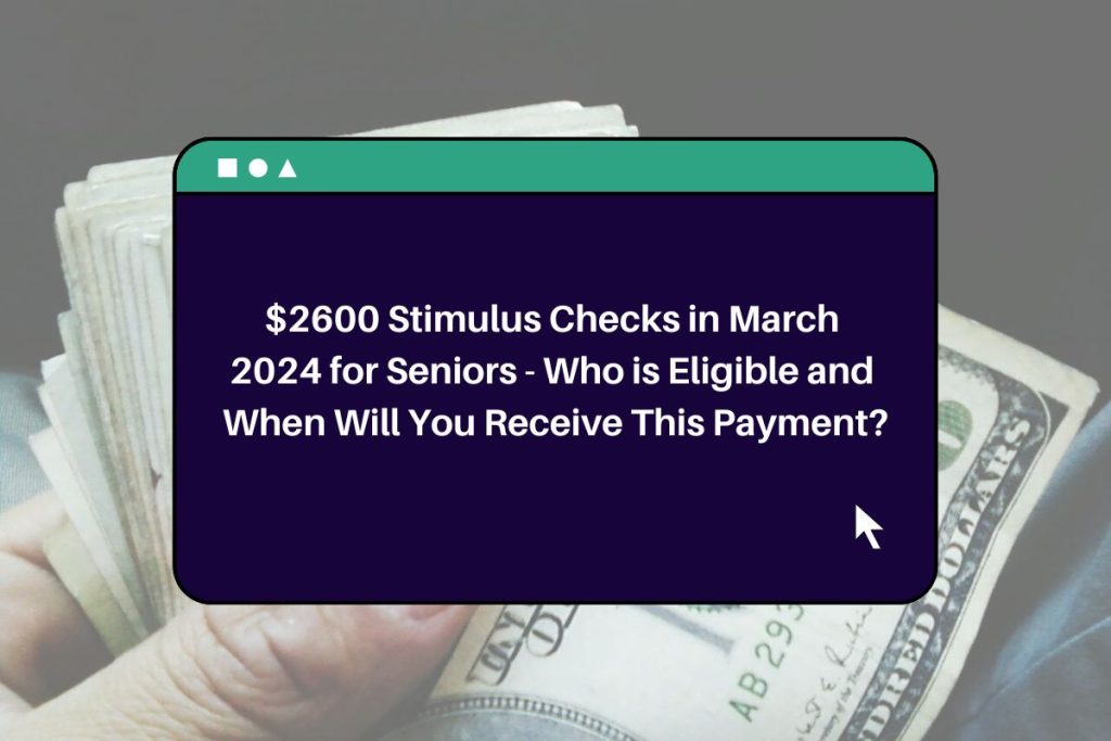 $2600 Stimulus Checks in March 2024 for Seniors - Who is Eligible and When Will You Receive This Payment?