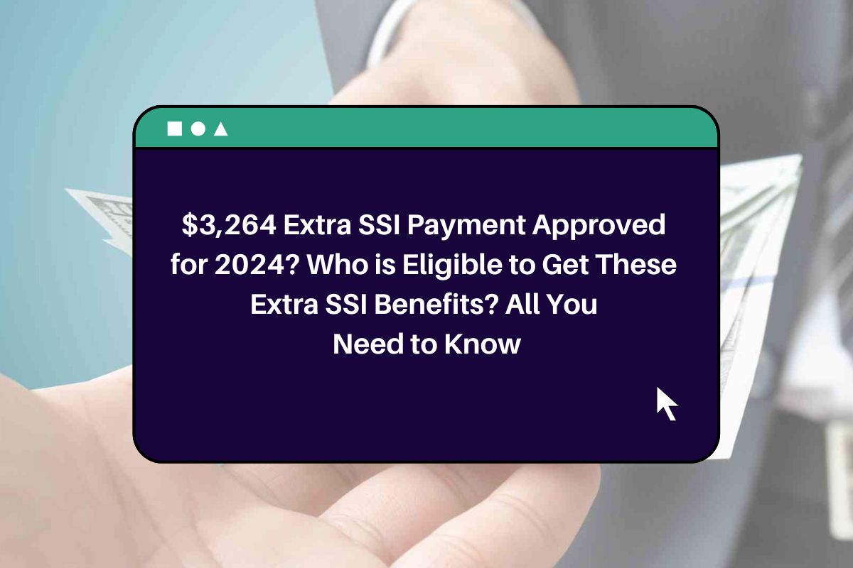3,264 Extra SSI Payment Approved for 2024? Who is Eligible to Get