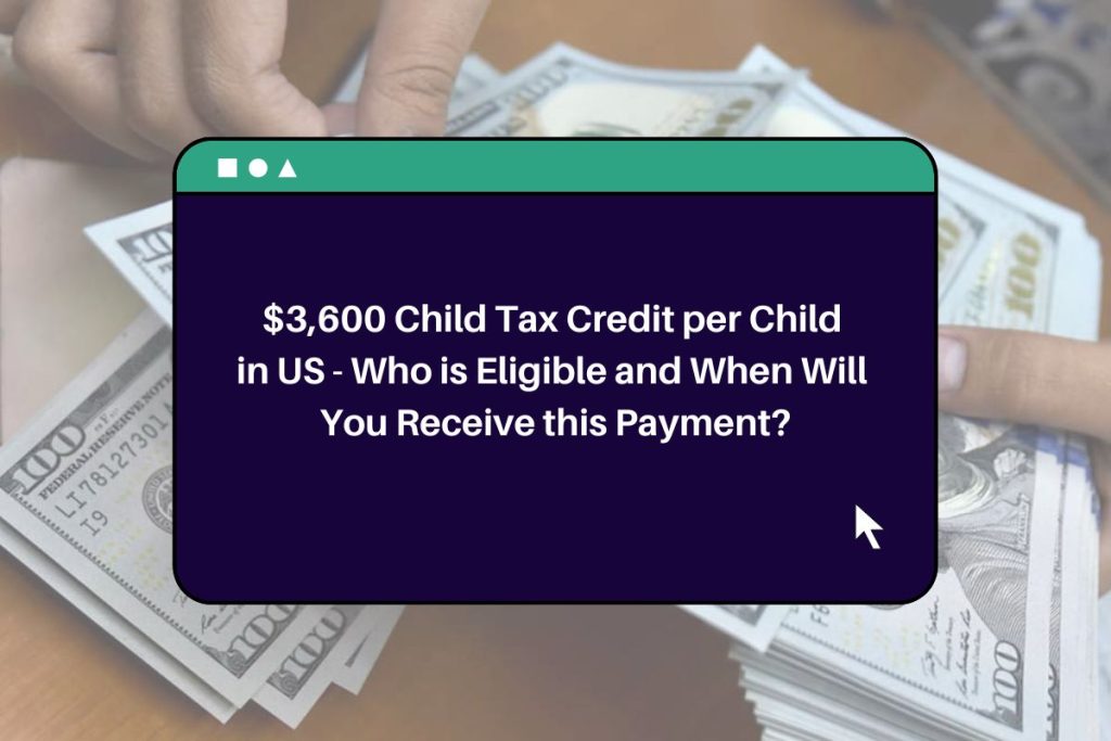 $3,600 Child Tax Credit per Child in US - Who is Eligible and When Will You Receive this Payment?