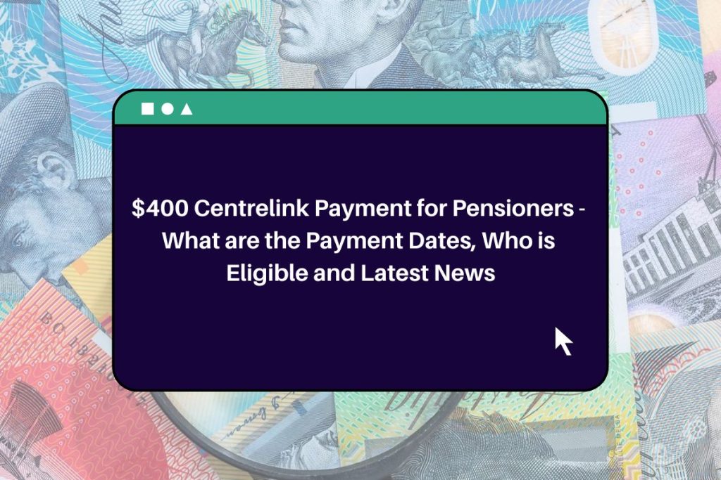 $400 Centrelink Payment for Pensioners - What are the Payment Dates, Who is Eligible and Latest News