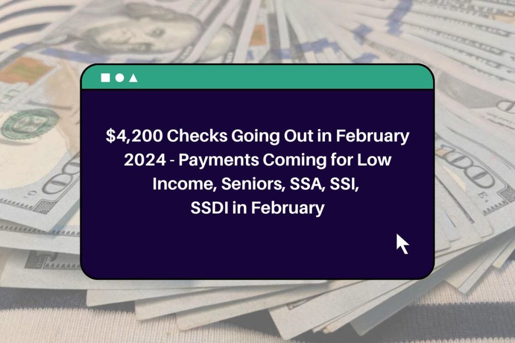 $4,200 Checks Going Out in February 2024 - Payments Coming for Low Income, Seniors, SSA, SSI, SSDI in February