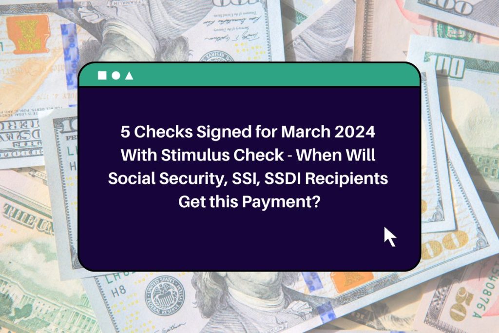 5 Checks Signed for March 2024 With Stimulus Check - When Will Social Security, SSI, SSDI Recipients Get this Payment?