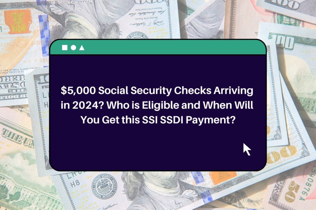 $5,000 Social Security Checks Arriving in 2024? Who is Eligible and When Will You Get this SSI SSDI Payment?