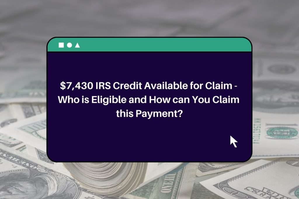 $7,430 IRS Credit Available for Claim - Who is Eligible and How can You Claim this Payment?