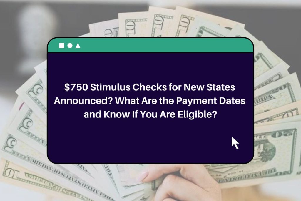 $750 Stimulus Checks for New States Announced? What Are the Payment Dates and Know If You Are Eligible?