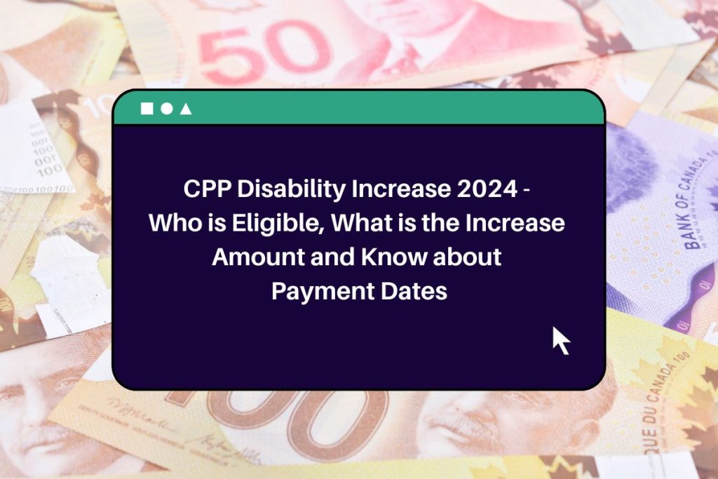 CPP Disability Increase 2024 - Who is Eligible, What is the Increase Amount and Know about Payment Dates