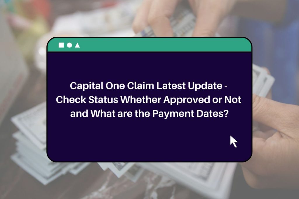 Capital One Claim Latest Update - Check Status Whether Approved or Not and What are the Payment Dates?