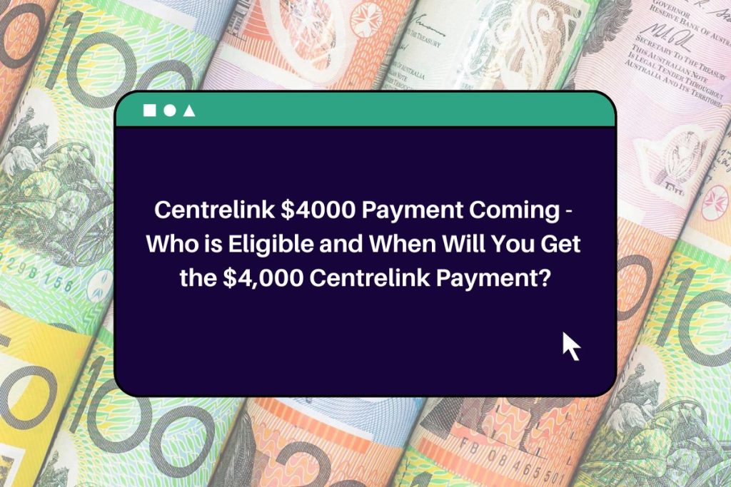 Centrelink $4000 Payment Coming - Who is Eligible and When Will You Get the $4,000 Centrelink Payment?