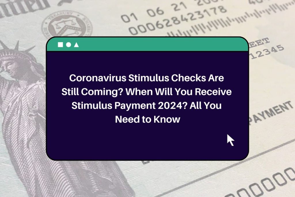 Coronavirus Stimulus Checks Are Still Coming? When Will You Receive Stimulus Payment 2024? All You Need to Know