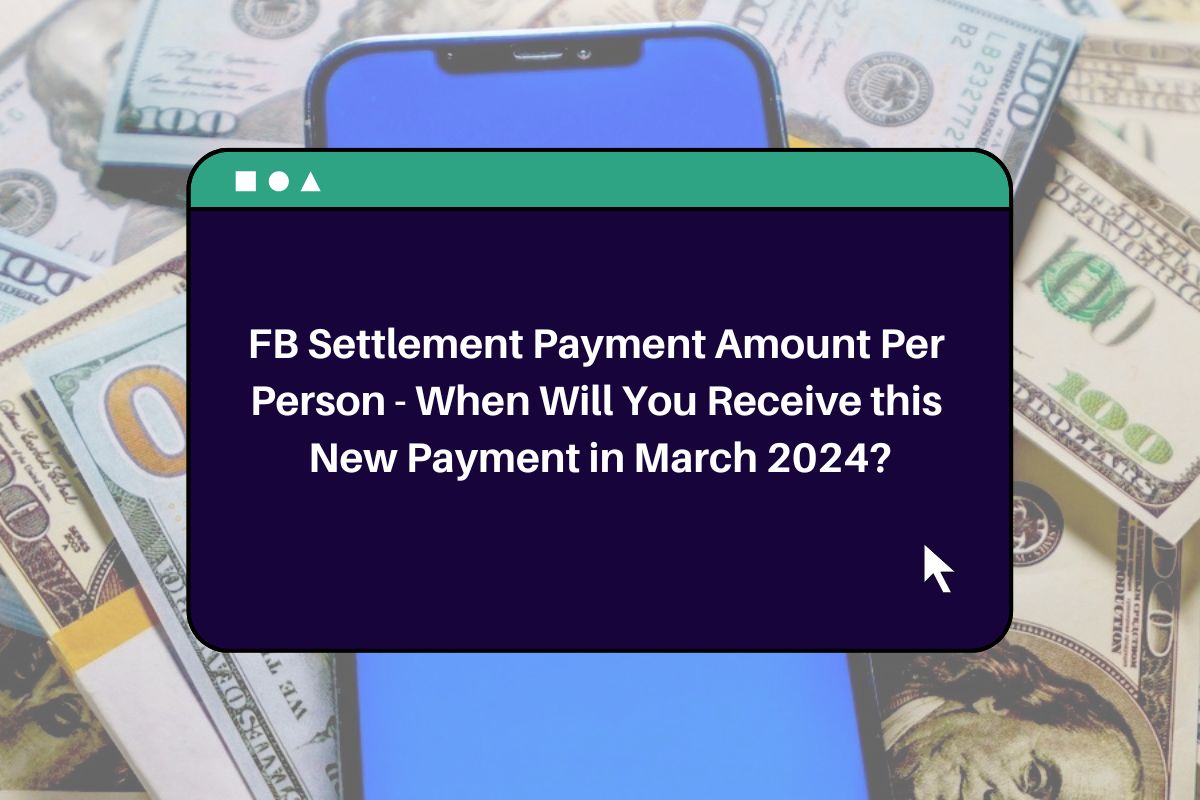 FB Settlement Payment Amount Per Person When Will You Receive this