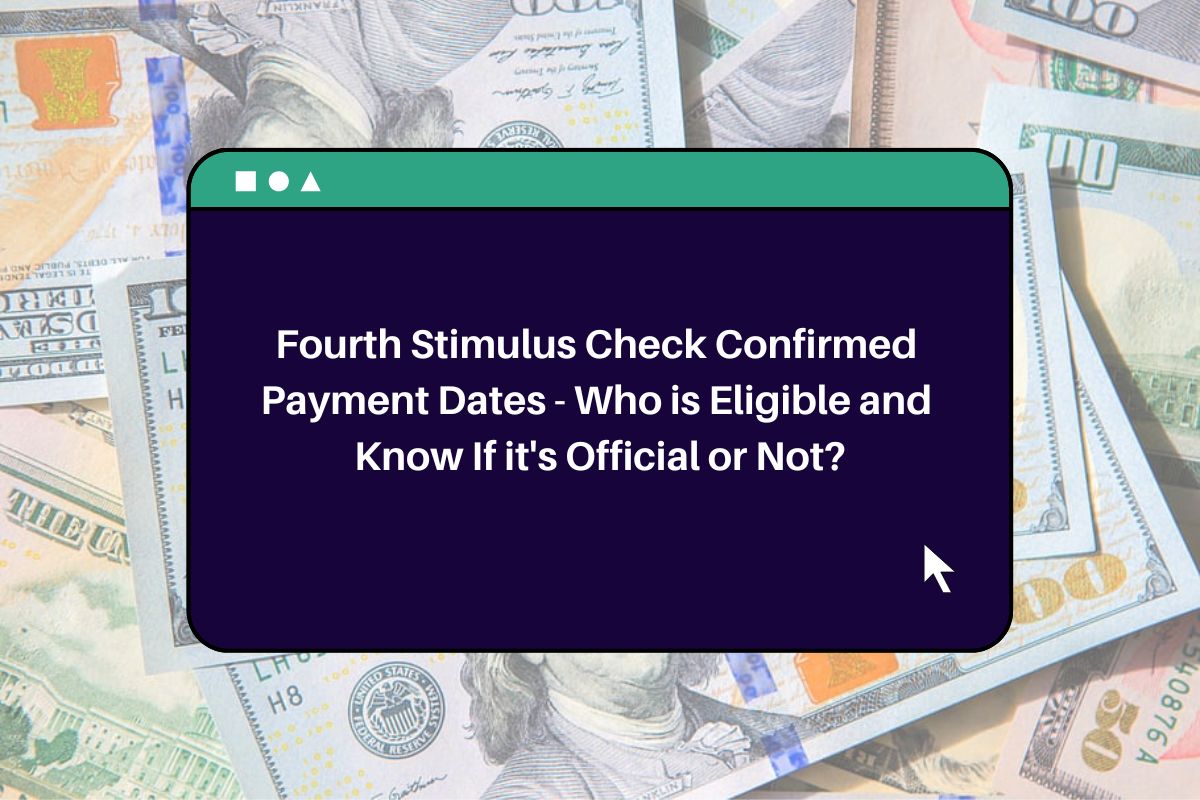Fourth Stimulus Check Confirmed Payment Dates Who is Eligible and