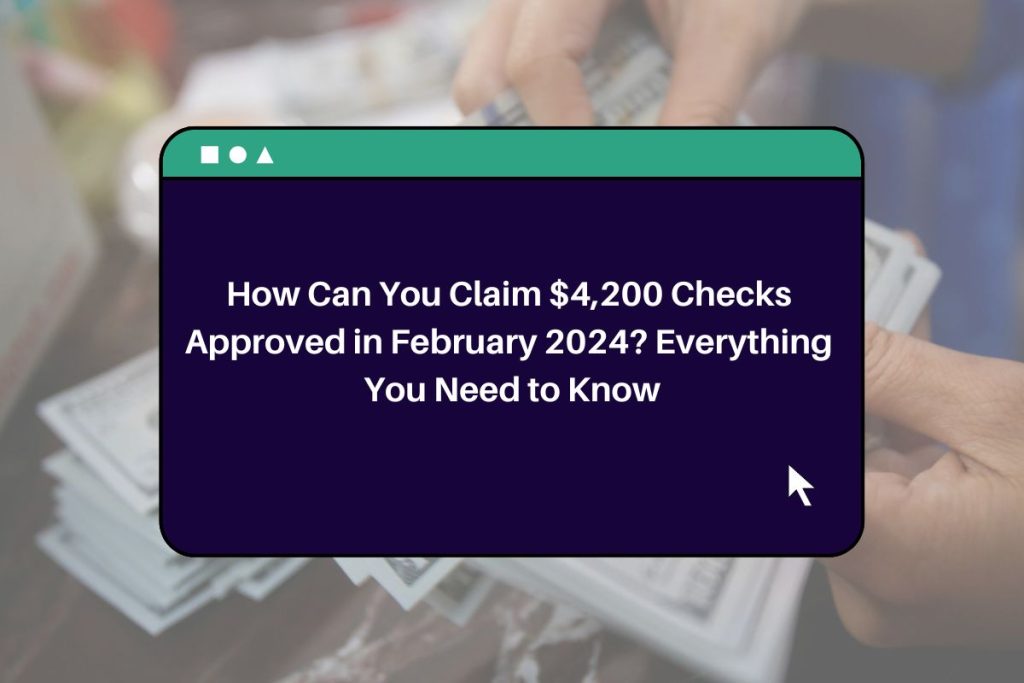 How Can You Claim $4,200 Checks Approved in February 2024? Everything You Need to Know