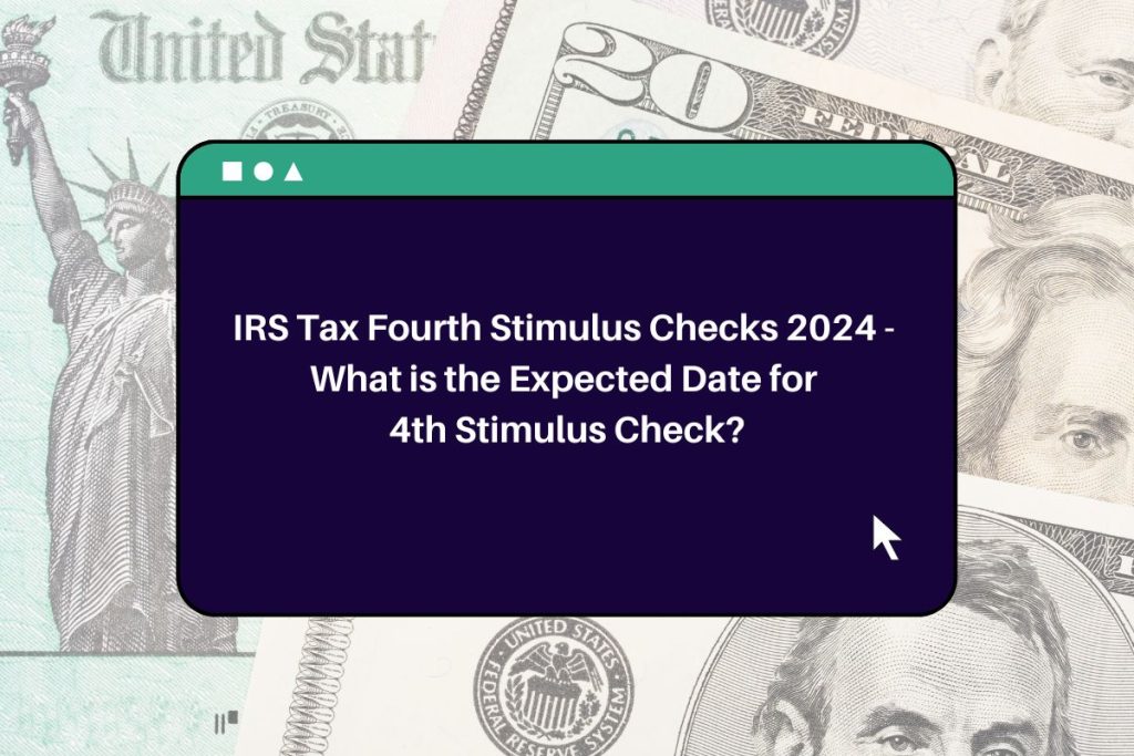 IRS Tax Fourth Stimulus Checks 2024 - What is the Expected Date for 4th Stimulus Check