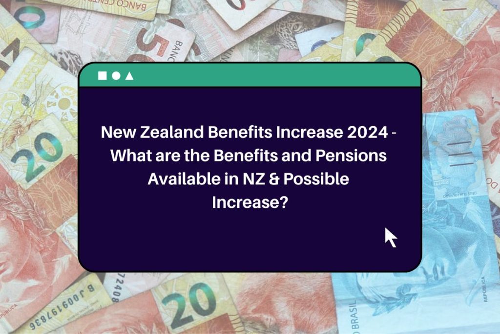 New Zealand Benefits Increase 2024 - What are the Benefits and Pensions Available in NZ & Possible Increase?