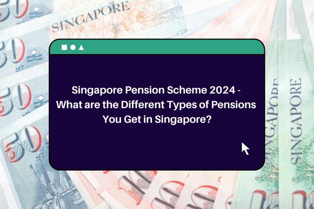 Singapore Pension Scheme 2024 - What are the Different Types of Pensions You Get in Singapore?