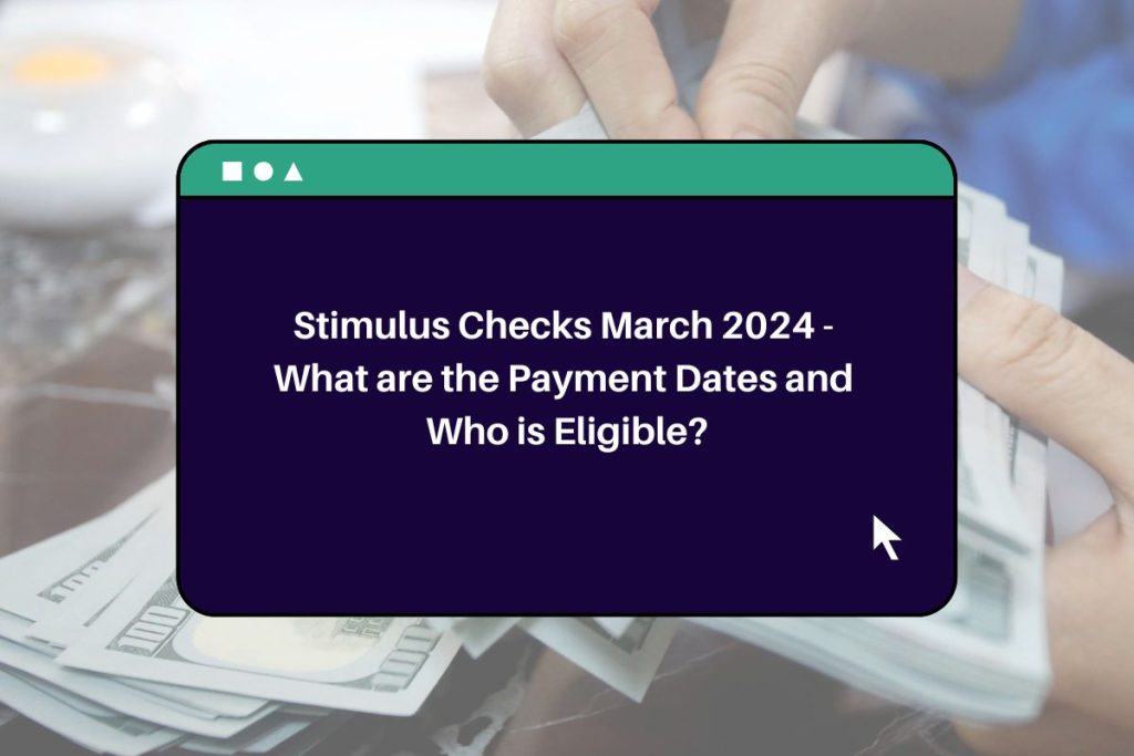Stimulus Checks March 2024 What are the Payment Dates and Who is
