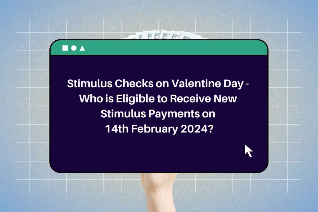 Stimulus Checks on Valentine Day - Who is Eligible to Receive New Stimulus Payments on 14th February 2024?