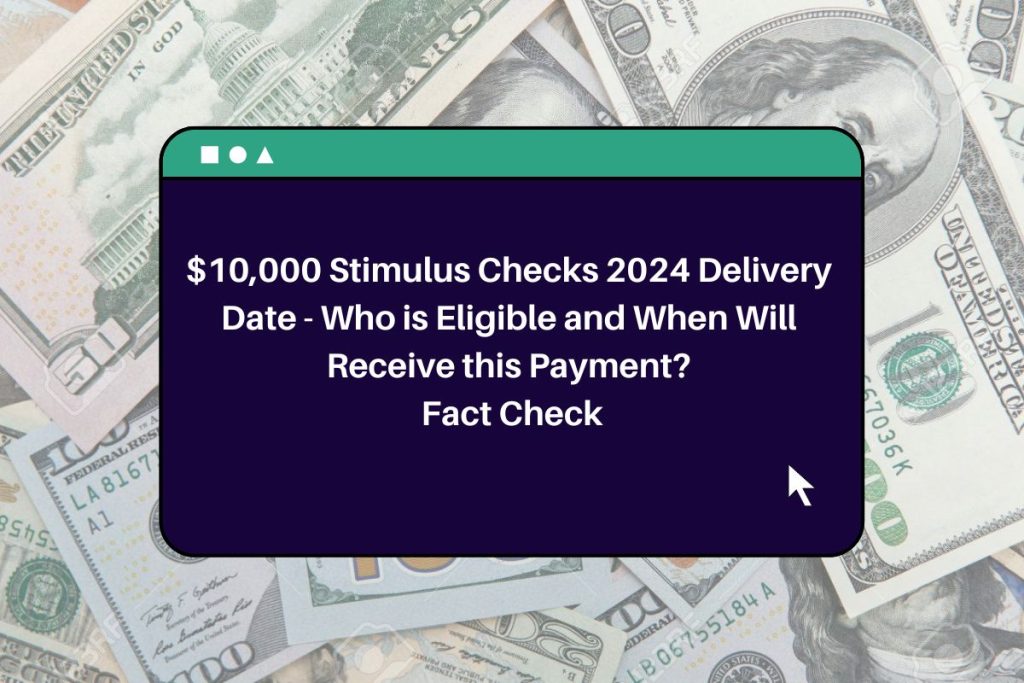 $10,000 Stimulus Checks 2024 Delivery Date - Who is Eligible and When Will Receive this Payment? Fact Check