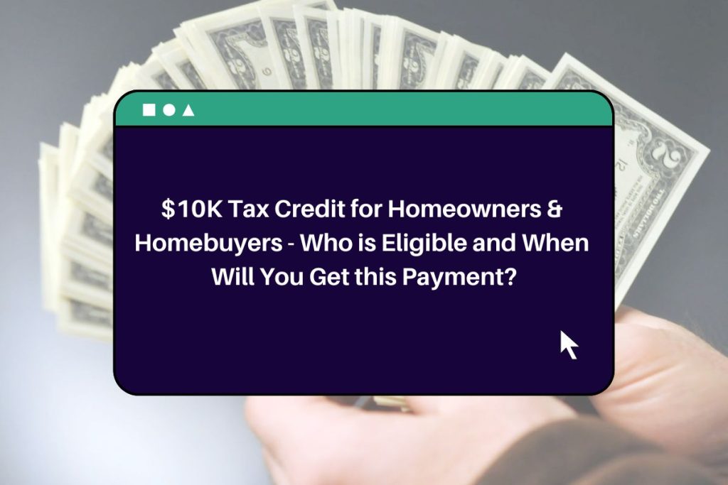 $10K Tax Credit for Homeowners & Homebuyers - Who is Eligible and When Will You Get this Payment?