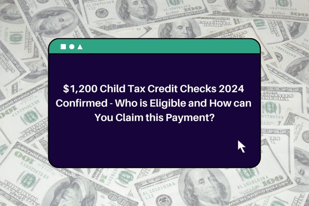 $1,200 Child Tax Credit Checks 2024 Confirmed - Who is Eligible and How can You Claim this Payment?