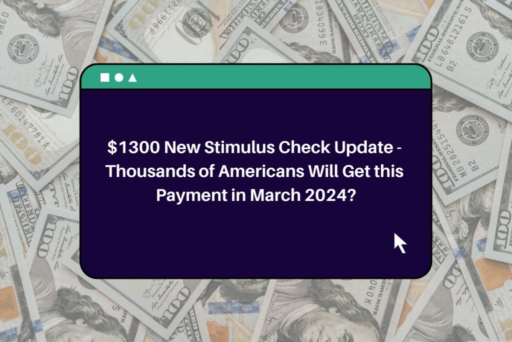 $1300 New Stimulus Check Update - Thousands of Americans Will Get this Payment in March 2024?