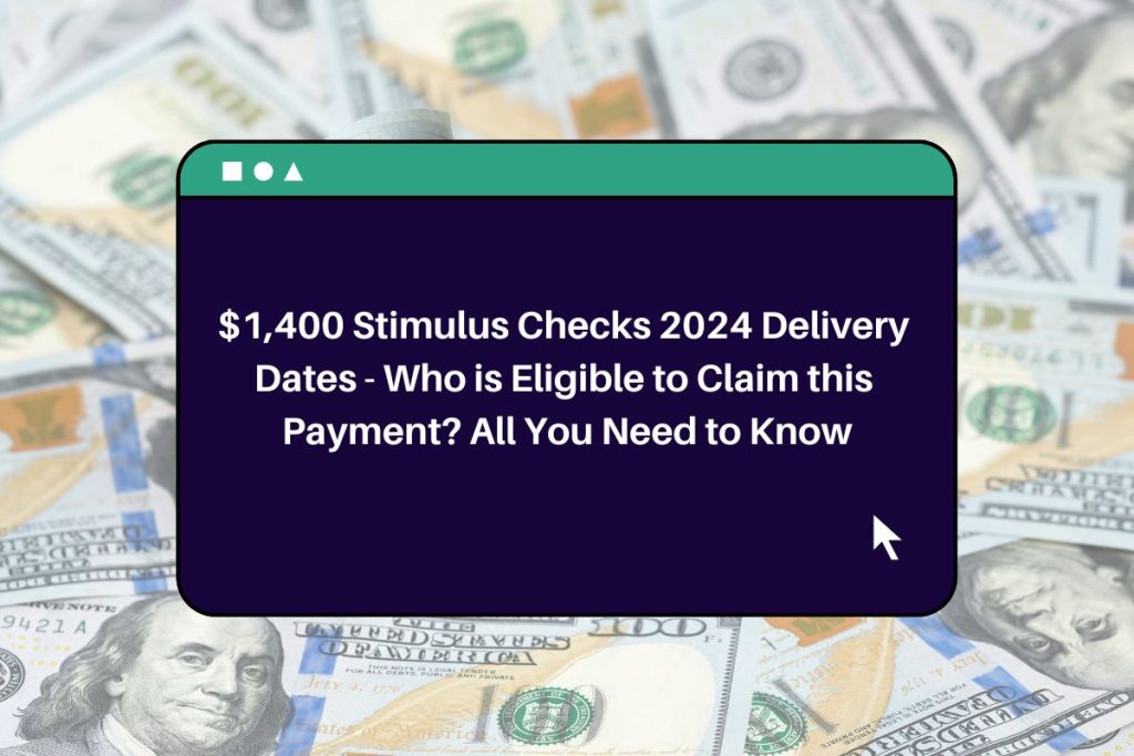 $1,400 Stimulus Checks 2024 Delivery Dates - Who is Eligible to Claim this Payment? All You Need to Know