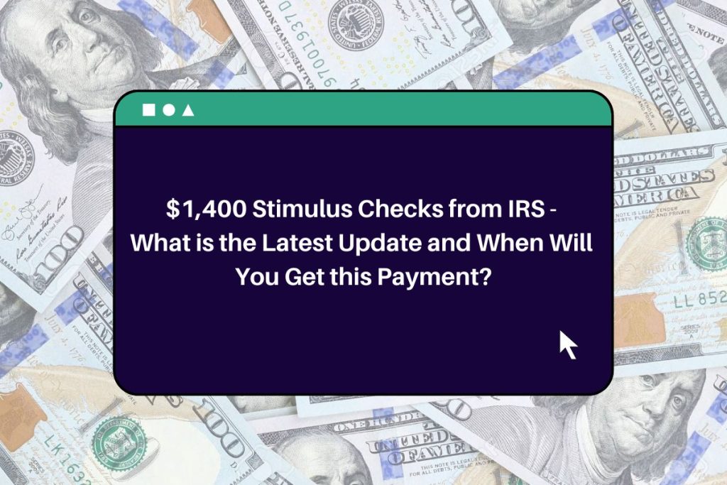 $1,400 Stimulus Checks from IRS - What is the Latest Update and When Will You Get this Payment?