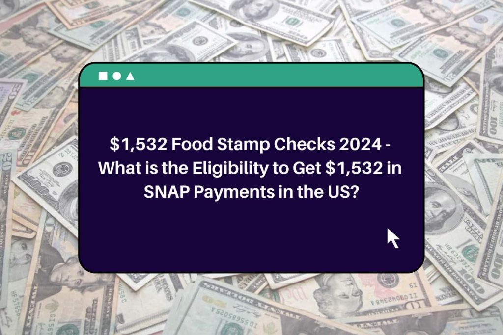 $1,532 Food Stamp Checks 2024 - What is the Eligibility to Get $1,532 in SNAP Payments in the US?