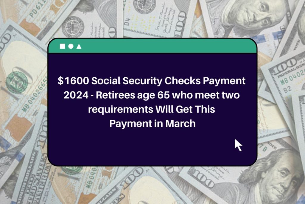 $1600 Social Security Checks Payment 2024 - Retirees age 65 who meet two requirements Will Get This Payment in March