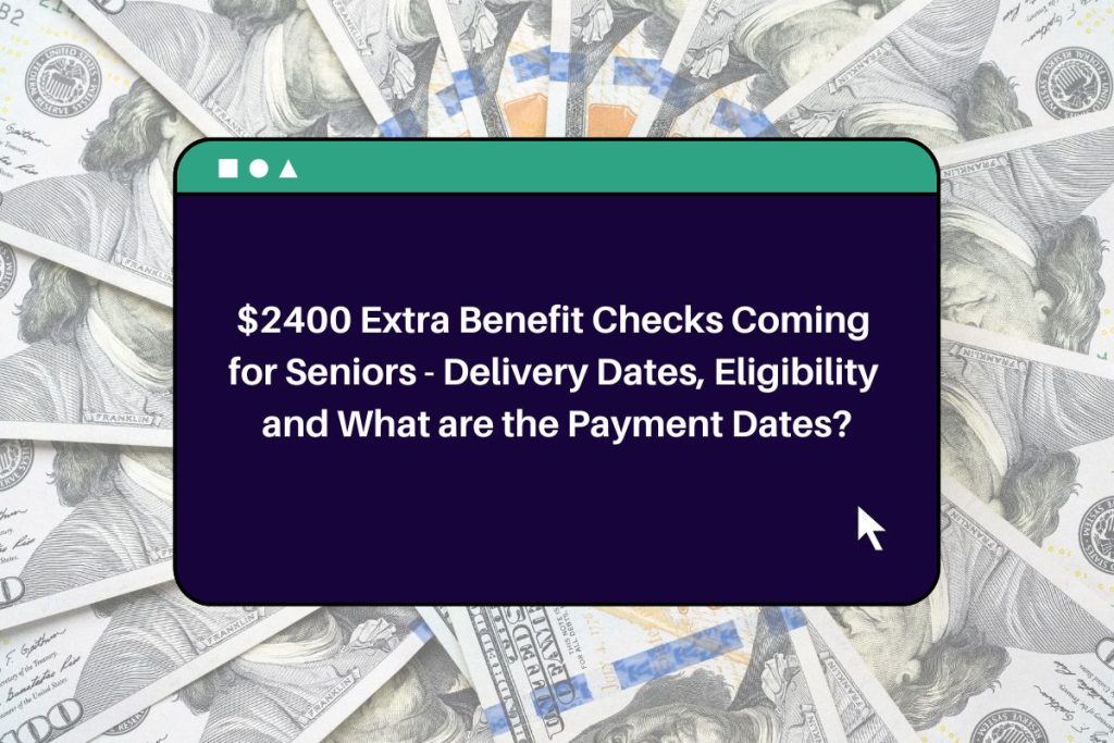 $2400 Extra Benefit Checks Coming for Seniors - Delivery Dates, Eligibility and What are the Payment Dates?