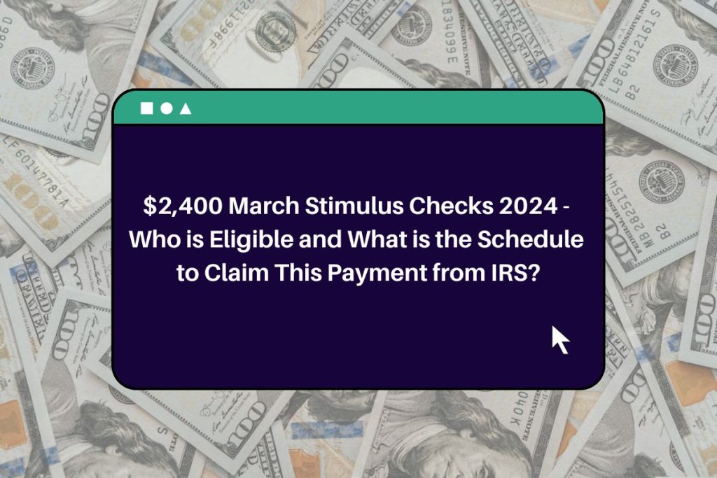 $2,400 March Stimulus Checks 2024 - Who is Eligible and What is the Schedule to Claim This Payment from IRS?