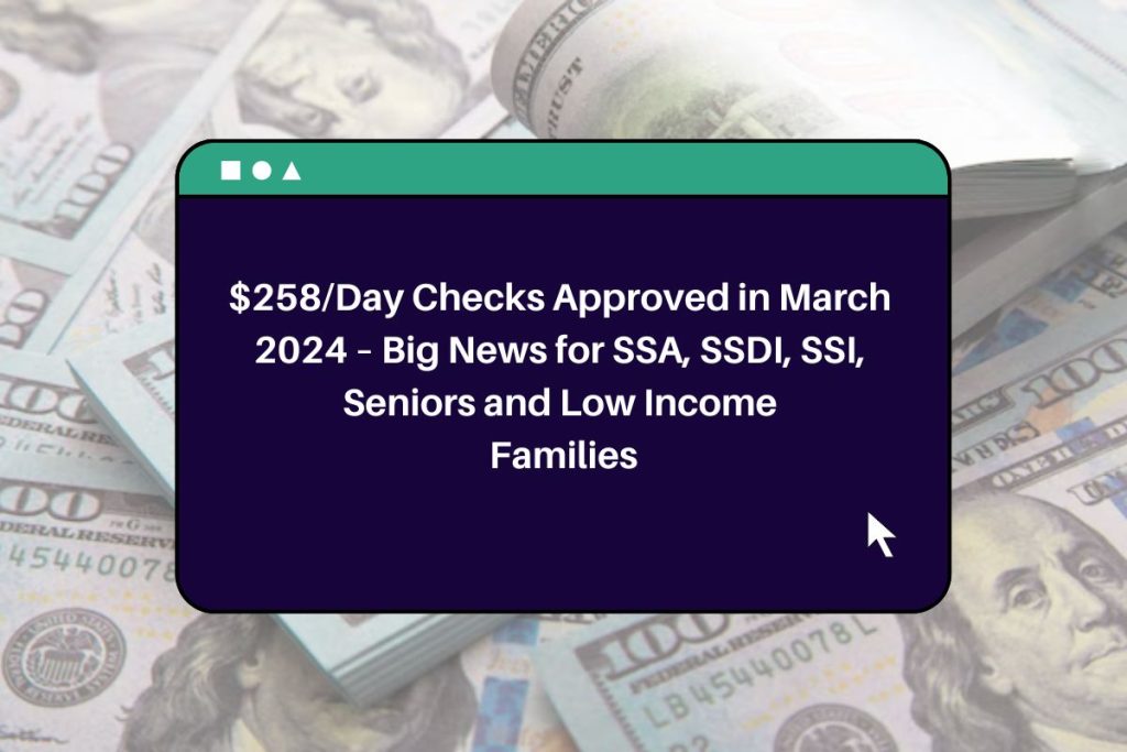 $258/Day Checks Approved in March 2024 – Big News for SSA, SSDI, SSI, Seniors and Low Income Families