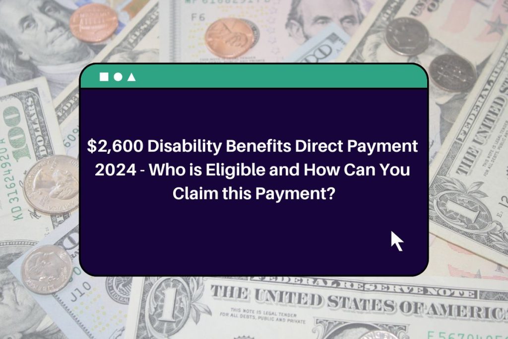 $2,600 Disability Benefits Direct Payment 2024 - Who is Eligible and How Can You Claim this Payment?