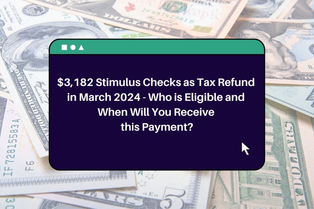 $3,182 Stimulus Checks as Tax Refund in March 2024 - Who is Eligible and When Will You Receive this Payment?
