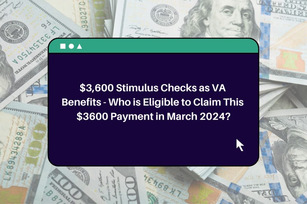 $3,600 Stimulus Checks as VA Benefits - Who is Eligible to Claim This $3600 Payment in March 2024?