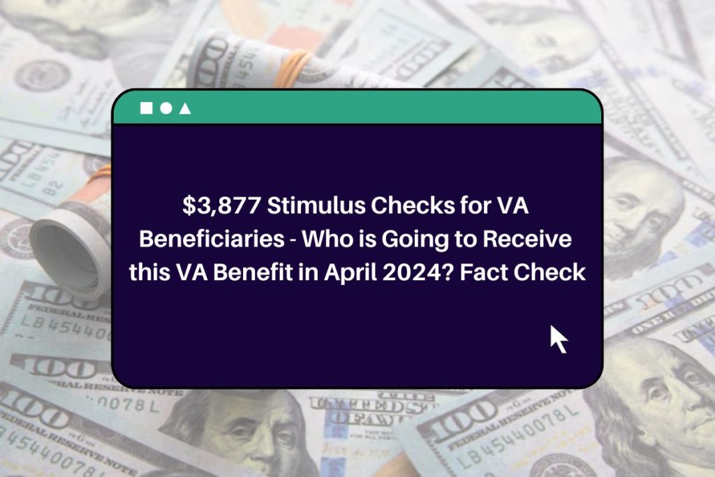 $3,877 Stimulus Checks for VA Beneficiaries - Who is Going to Receive this VA Benefit in April 2024? Fact Check