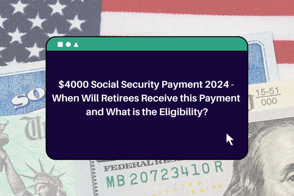 $4000 Social Security Payment 2024 - When Will Retirees Receive this Payment and What is the Eligibility?