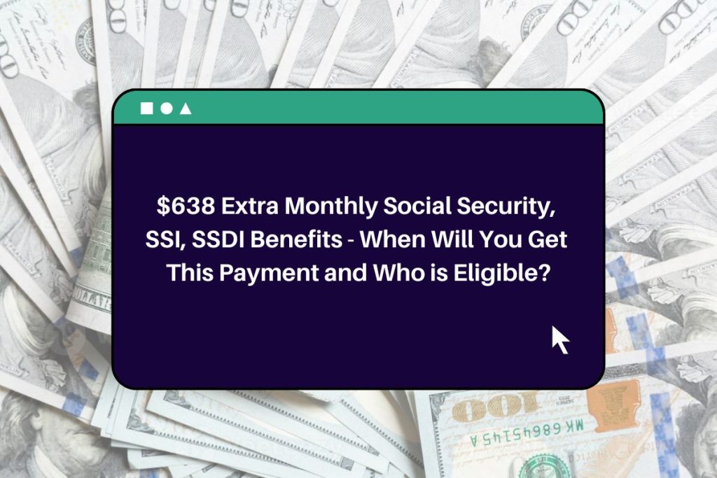 $638 Extra Monthly Social Security, SSI, SSDI Benefits - When Will You Get This Payment and Who is Eligible?