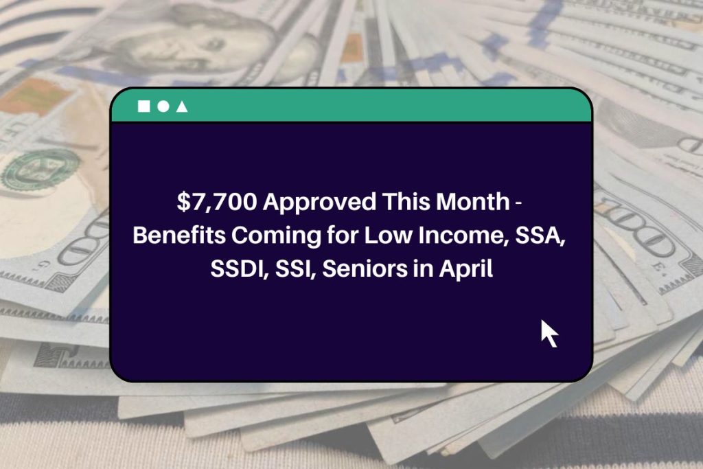 $7,700 Approved This Month - Benefits Coming for Low Income, SSA, SSDI, SSI, Seniors in April