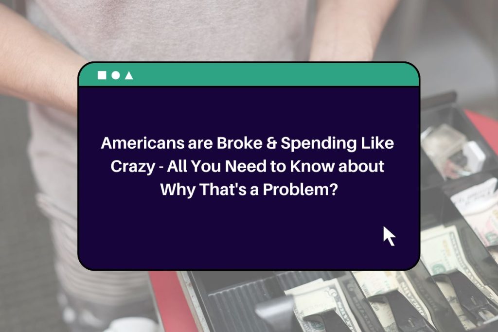 Americans are Broke & Spending Like Crazy - All You Need to Know about Why That's a Problem?