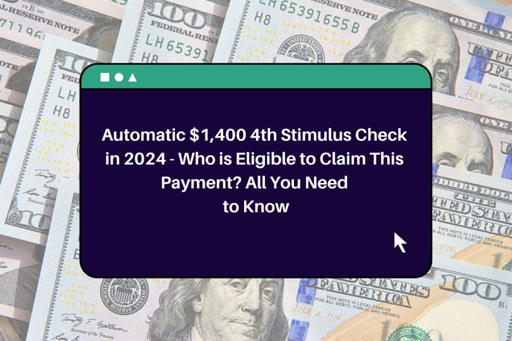 Automatic $1,400 4th Stimulus Check in 2024 - Who is Eligible to Claim This Payment? All You Need to Know