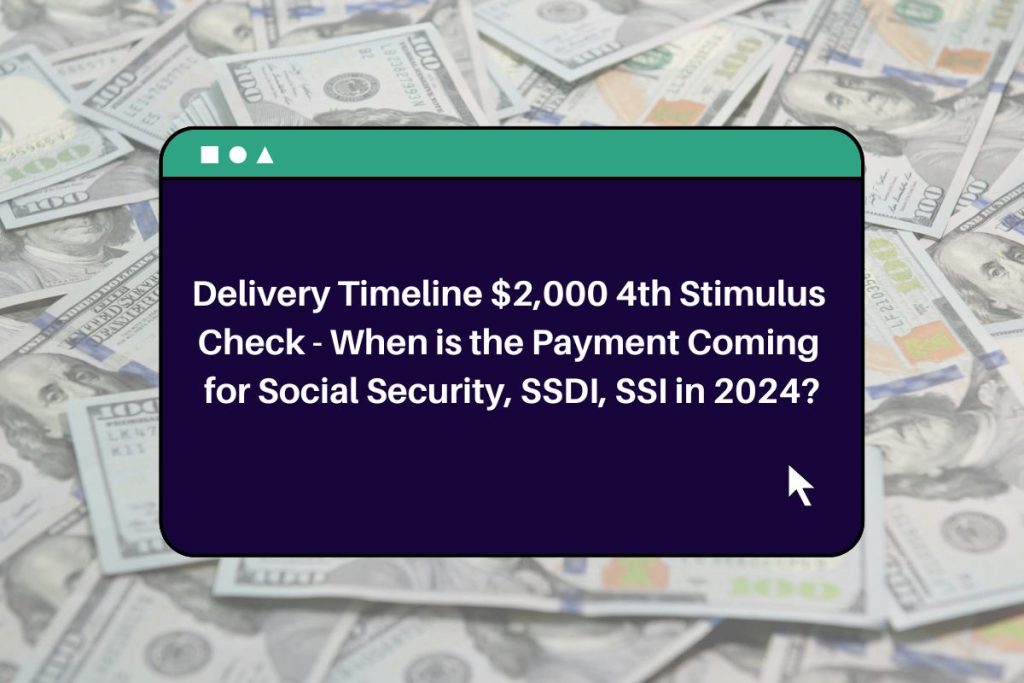 Delivery Timeline $2,000 4th Stimulus Check - When is the Payment Coming for Social Security, SSDI, SSI in 2024?
