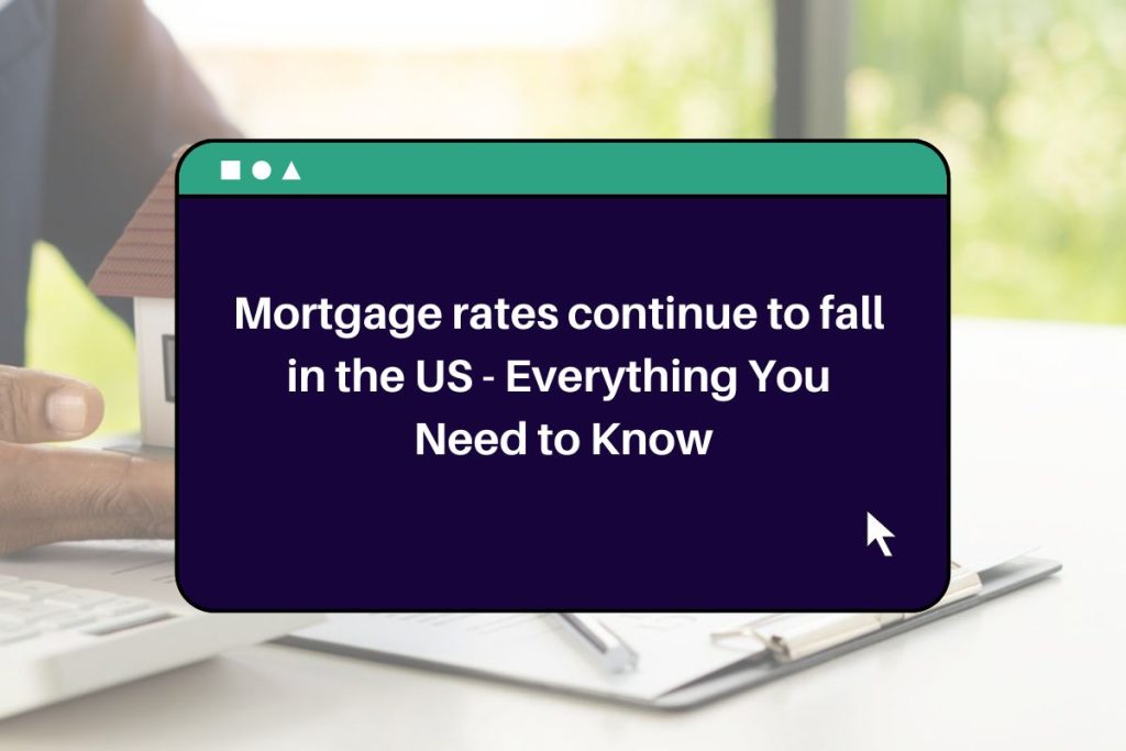 Mortgage rates continue to fall in the US - Everything You Need to Know