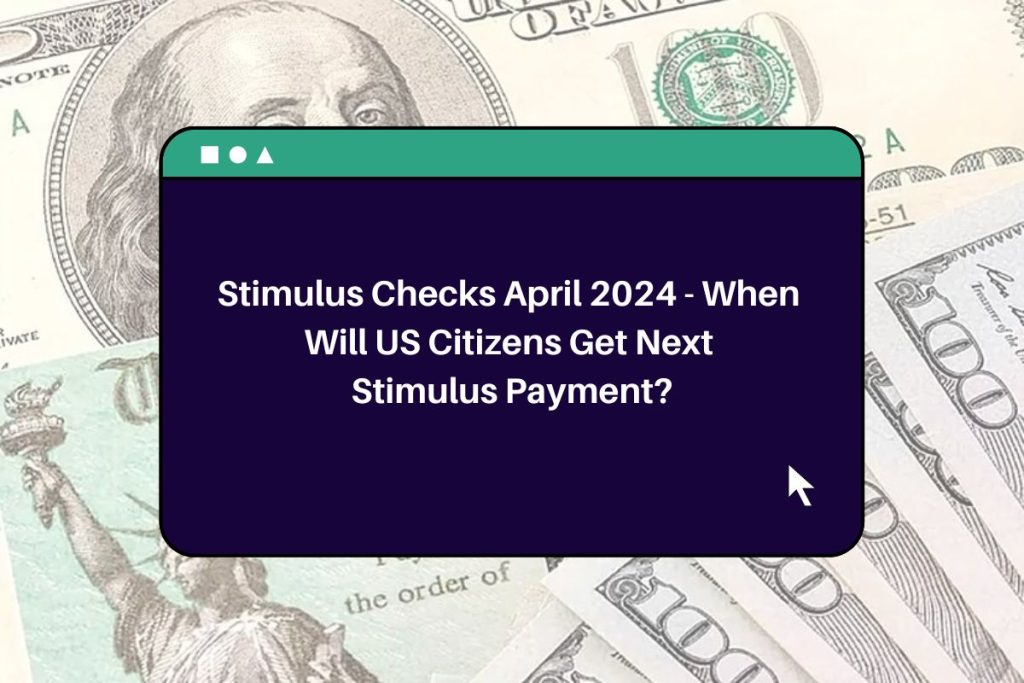 Stimulus Checks April 2024 - When Will US Citizens Get Next Stimulus Payment?